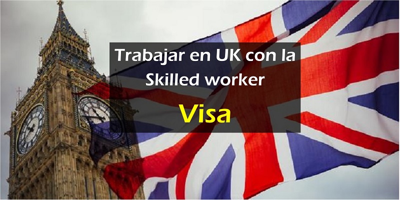 Qué es la Skilled Worker Visa necesaria para trabajar en Reino Unido